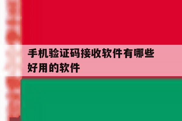 手机验证码接收软件有哪些好用的软件 手机验证码接收软件有哪些好用的软件