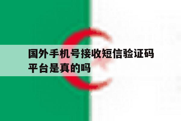 国外手机号接收短信验证码平台是真的吗 国外手机号接收短信验证码平台是真的吗