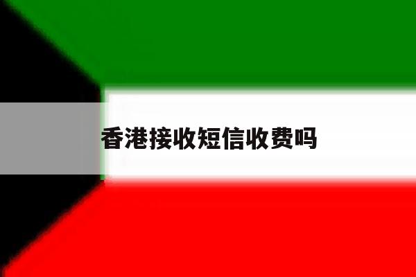 香港接收短信收费吗 香港接收短信收费吗