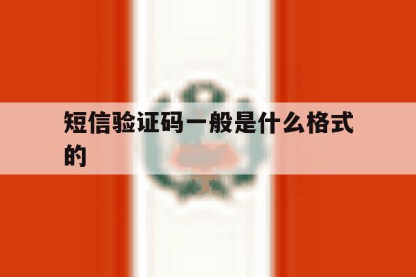 短信验证码一般是什么格式的 短信验证码一般是什么格式的
