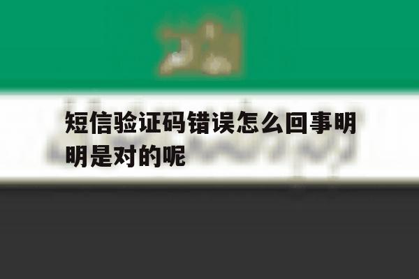 短信验证码错误怎么回事明明是对的呢的简单介绍 短信验证码错误怎么回事明明是对的呢的简单介绍