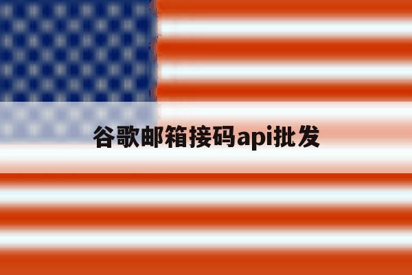 谷歌邮箱接码api批发 谷歌邮箱接码api批发
