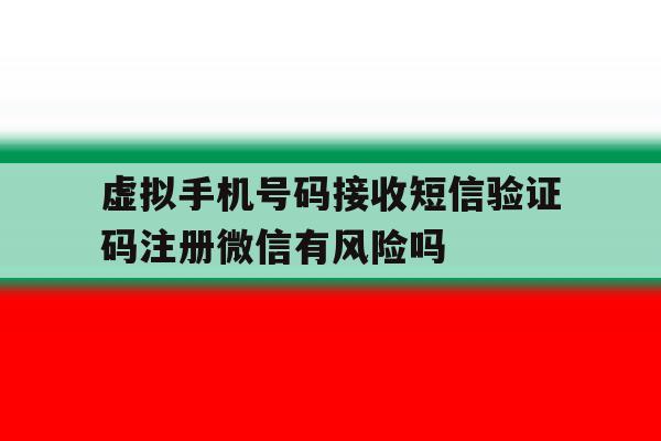 虚拟手机号码接收短信验证码注册微信有风险吗的简单介绍 虚拟手机号码接收短信验证码注册微信有风险吗的简单介绍