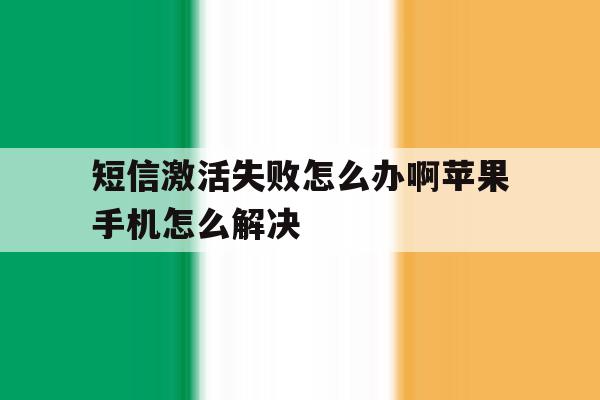 短信激活失败怎么办啊苹果手机怎么解决 短信激活失败怎么办啊苹果手机怎么解决