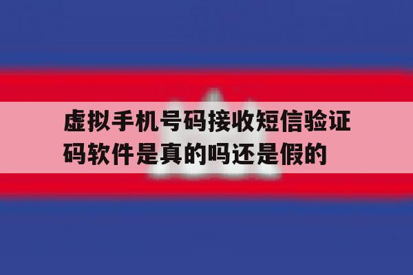 包含虚拟手机号码接收短信验证码软件是真的吗还是假的的词条 包含虚拟手机号码接收短信验证码软件是真的吗还是假的的词条