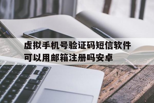 虚拟手机号验证码短信软件可以用邮箱注册吗安卓的简单介绍 虚拟手机号验证码短信软件可以用邮箱注册吗安卓的简单介绍