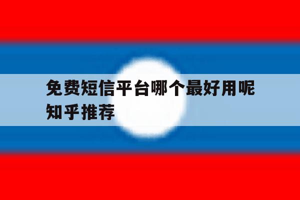 免费短信平台哪个最好用呢知乎推荐 免费短信平台哪个最好用呢知乎推荐