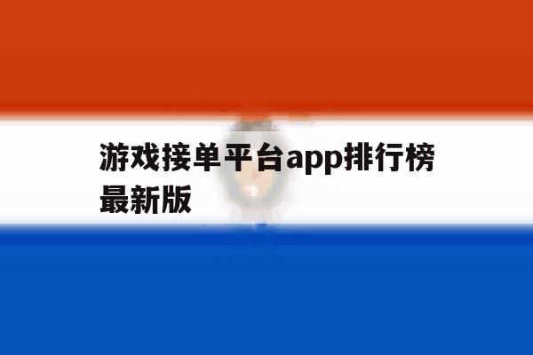 游戏接单平台app排行榜最新版 游戏接单平台app排行榜最新版