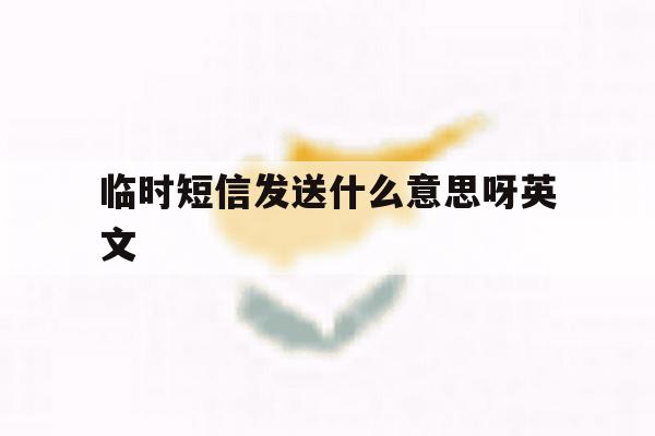 临时短信发送什么意思呀英文 临时短信发送什么意思呀英文