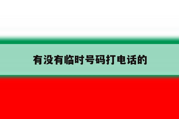 有没有临时号码打电话的 有没有临时号码打电话的