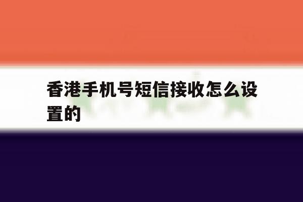 香港手机号短信接收怎么设置的 香港手机号短信接收怎么设置的