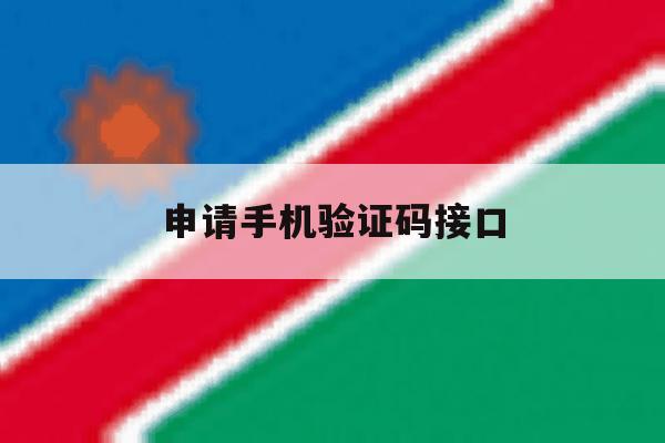 申请手机验证码接口 申请手机验证码接口