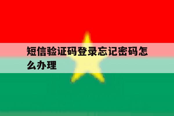 短信验证码登录忘记密码怎么办理 短信验证码登录忘记密码怎么办理
