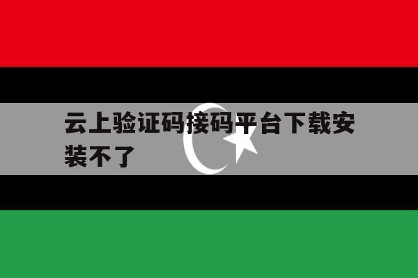 云上验证码接码平台下载安装不了 云上验证码接码平台下载安装不了
