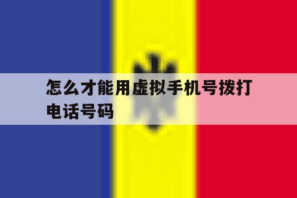 怎么才能用虚拟手机号拨打电话号码 怎么才能用虚拟手机号拨打电话号码