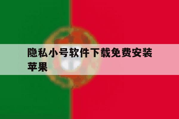 隐私小号软件下载免费安装苹果 隐私小号软件下载免费安装苹果