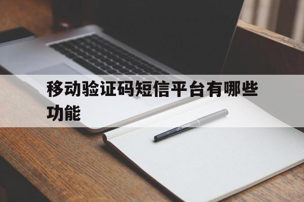 移动验证码短信平台有哪些功能 移动验证码短信平台有哪些功能