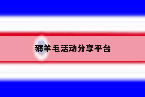 薅羊毛活动分享平台 薅羊毛活动分享平台