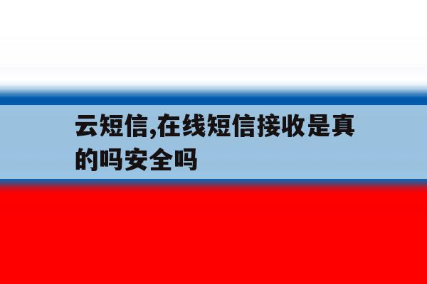 云短信,在线短信接收是真的吗安全吗的简单介绍 云短信,在线短信接收是真的吗安全吗的简单介绍
