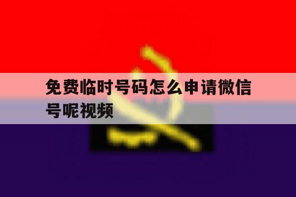 关于免费临时号码怎么申请微信号呢视频的信息 关于免费临时号码怎么申请微信号呢视频的信息