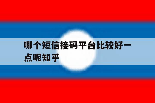 关于哪个短信接码平台比较好一点呢知乎的信息 关于哪个短信接码平台比较好一点呢知乎的信息
