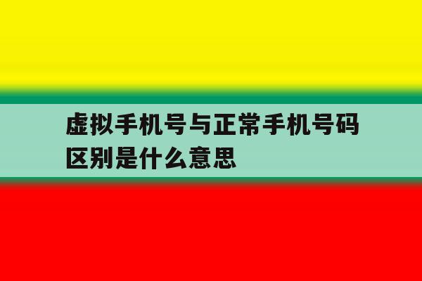 虚拟手机号与正常手机号码区别是什么意思 虚拟手机号与正常手机号码区别是什么意思