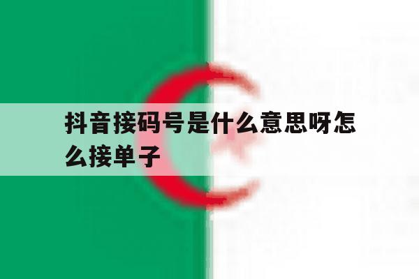 抖音接码号是什么意思呀怎么接单子 抖音接码号是什么意思呀怎么接单子