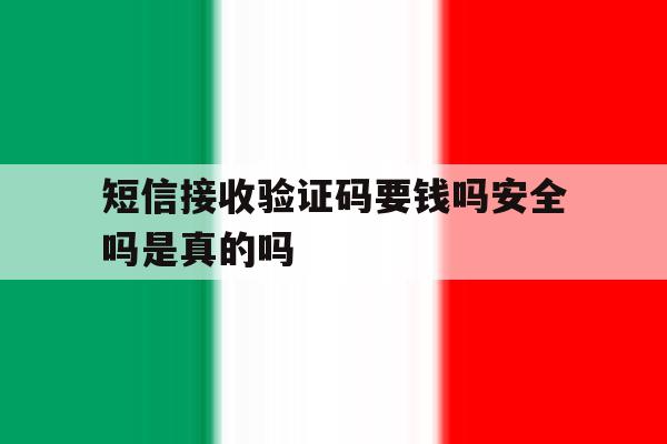 短信接收验证码要钱吗安全吗是真的吗 短信接收验证码要钱吗安全吗是真的吗