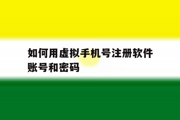 如何用虚拟手机号注册软件账号和密码 如何用虚拟手机号注册软件账号和密码