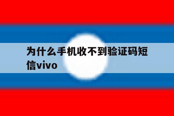 为什么手机收不到验证码短信vivo 为什么手机收不到验证码短信vivo