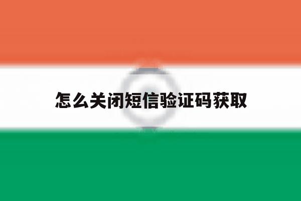 怎么关闭短信验证码获取 怎么关闭短信验证码获取