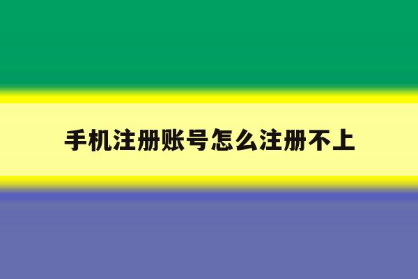 手机注册账号怎么注册不上 手机注册账号怎么注册不上