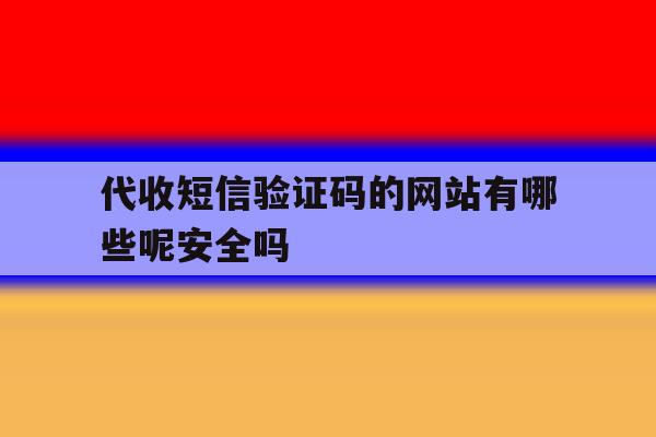 包含代收短信验证码的网站有哪些呢安全吗的词条 包含代收短信验证码的网站有哪些呢安全吗的词条
