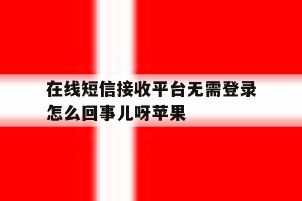 在线短信接收平台无需登录怎么回事儿呀苹果 在线短信接收平台无需登录怎么回事儿呀苹果