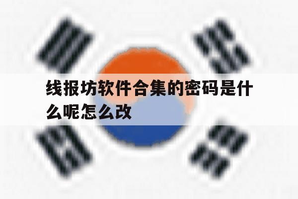 关于线报坊软件合集的密码是什么呢怎么改的信息 关于线报坊软件合集的密码是什么呢怎么改的信息