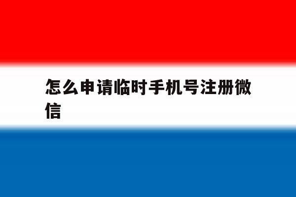 怎么申请临时手机号注册微信 怎么申请临时手机号注册微信
