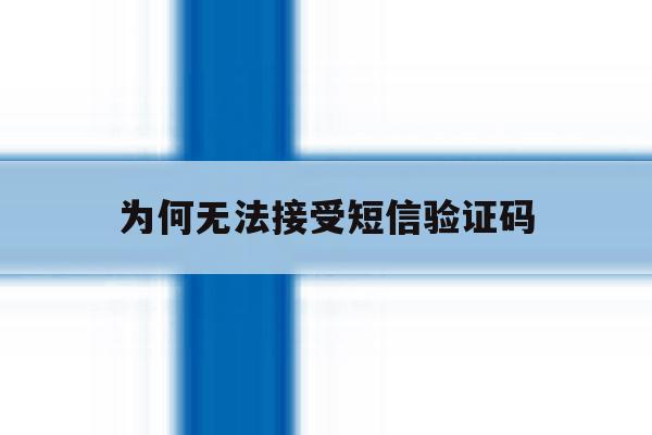 为何无法接受短信验证码 为何无法接受短信验证码