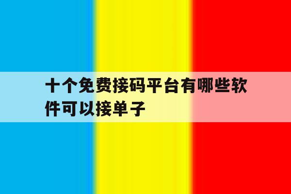 十个免费接码平台有哪些软件可以接单子 十个免费接码平台有哪些软件可以接单子
