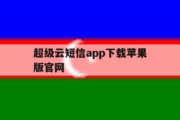 包含超级云短信app下载苹果版官网的词条 包含超级云短信app下载苹果版官网的词条