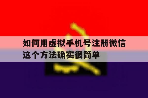 如何用虚拟手机号注册微信这个方法确实很简单的简单介绍 如何用虚拟手机号注册微信这个方法确实很简单的简单介绍
