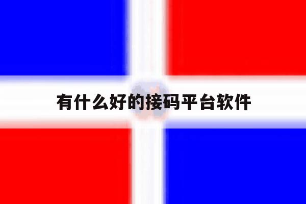 有什么好的接码平台软件 有什么好的接码平台软件