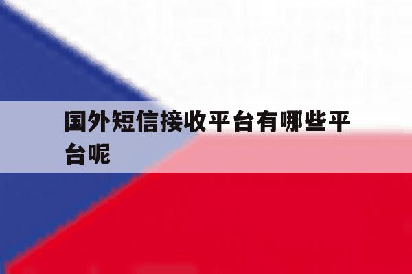 国外短信接收平台有哪些平台呢 国外短信接收平台有哪些平台呢