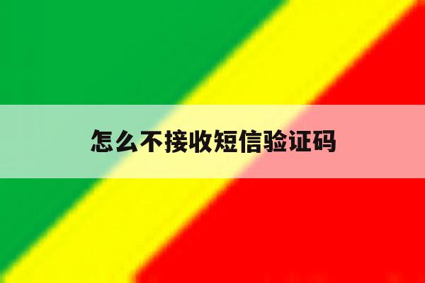 怎么不接收短信验证码 怎么不接收短信验证码