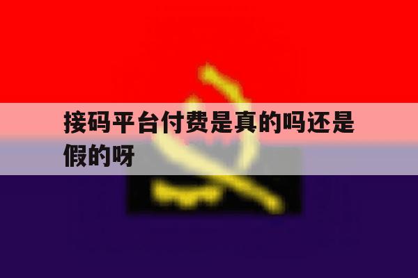 接码平台付费是真的吗还是假的呀的简单介绍 接码平台付费是真的吗还是假的呀的简单介绍
