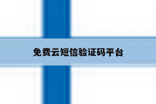 免费云短信验证码平台 免费云短信验证码平台