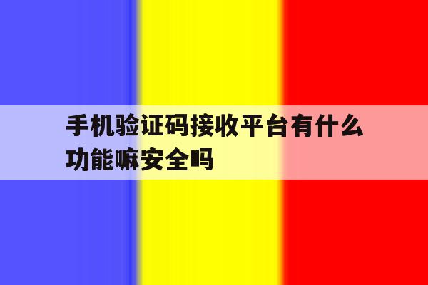 关于手机验证码接收平台有什么功能嘛安全吗的信息 关于手机验证码接收平台有什么功能嘛安全吗的信息