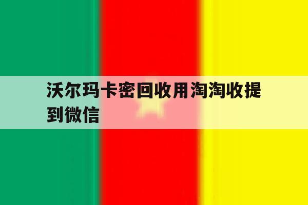 沃尔玛卡密回收用淘淘收提到微信的简单介绍 沃尔玛卡密回收用淘淘收提到微信的简单介绍