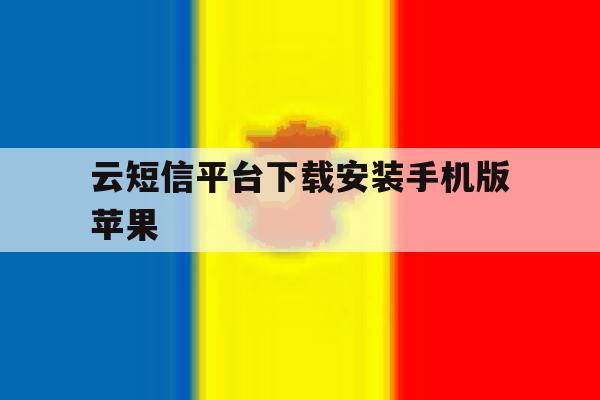 云短信平台下载安装手机版苹果的简单介绍 云短信平台下载安装手机版苹果的简单介绍