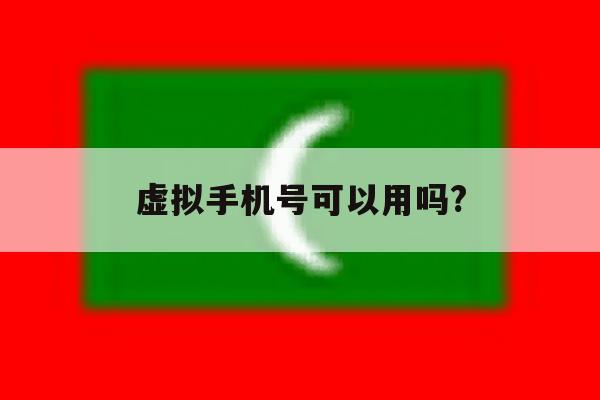 虚拟手机号可以用吗? 虚拟手机号可以用吗?