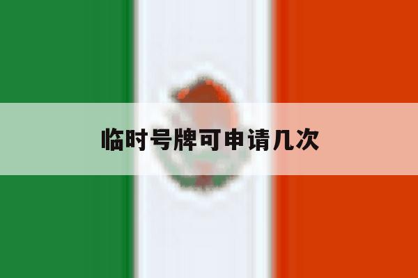 临时号牌可申请几次 临时号牌可申请几次